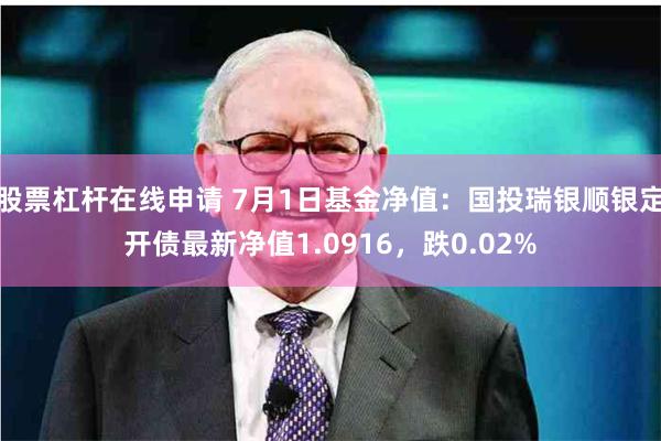 股票杠杆在线申请 7月1日基金净值：国投瑞银顺银定开债最新净值1.0916，跌0.02%