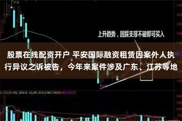 股票在线配资开户 平安国际融资租赁因案外人执行异议之诉被