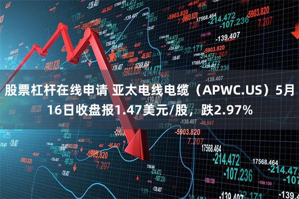 股票杠杆在线申请 亚太电线电缆（APWC.US）5月16日收盘报1.47美元/股，跌2.97%