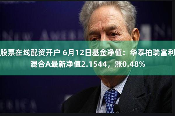 股票在线配资开户 6月12日基金净值：华泰柏瑞富利混合A最新净值2.1544，涨0.48%