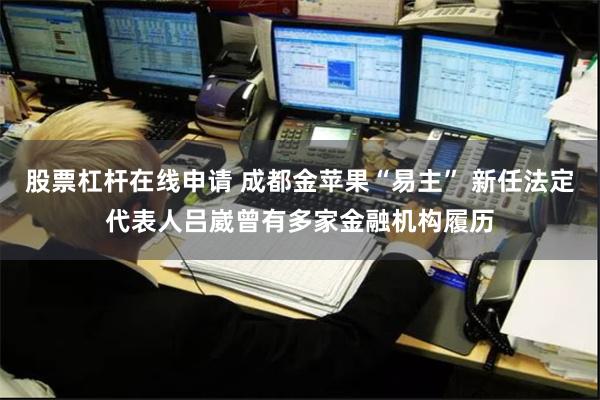 股票杠杆在线申请 成都金苹果“易主” 新任法定代表人吕崴曾有多家金融机构履历