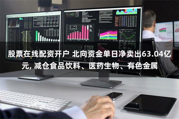 股票在线配资开户 北向资金单日净卖出63.04亿元, 减