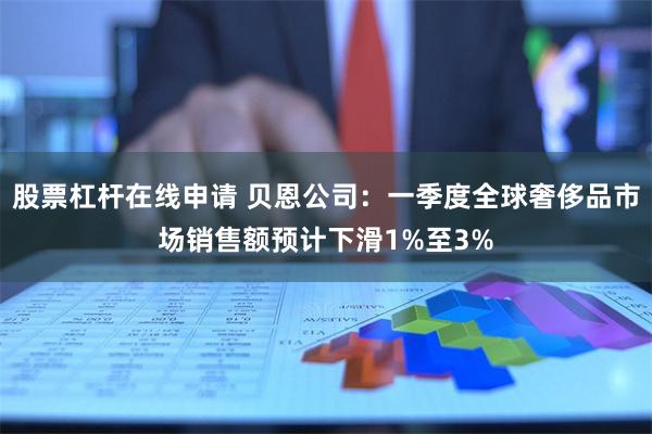 股票杠杆在线申请 贝恩公司：一季度全球奢侈品市场销售额预计下滑1%至3%