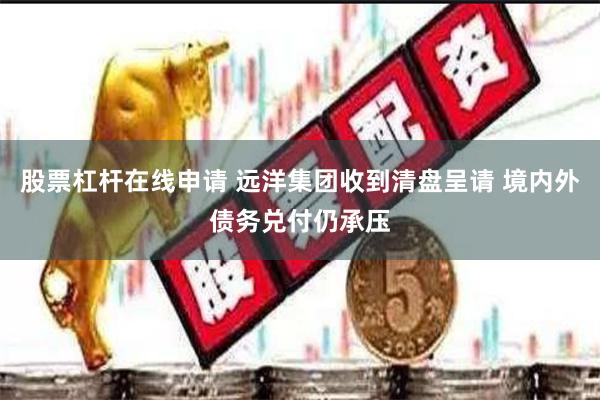 股票杠杆在线申请 远洋集团收到清盘呈请 境内外债务兑付仍承压