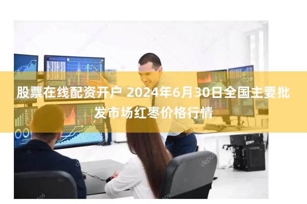 股票在线配资开户 2024年6月30日全国主要批发市场红枣价格行情