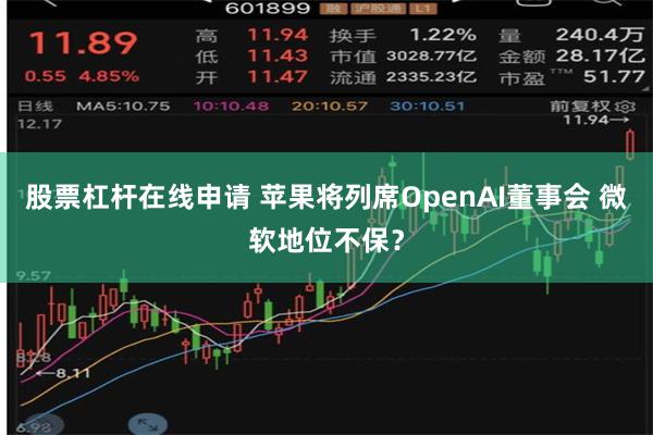 股票杠杆在线申请 苹果将列席OpenAI董事会 微软地位