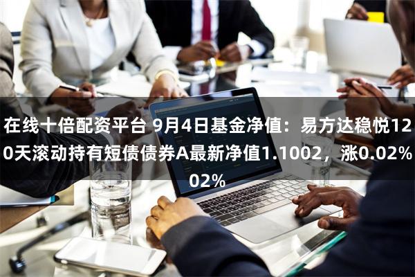 在线十倍配资平台 9月4日基金净值：易方达稳悦120天滚动持