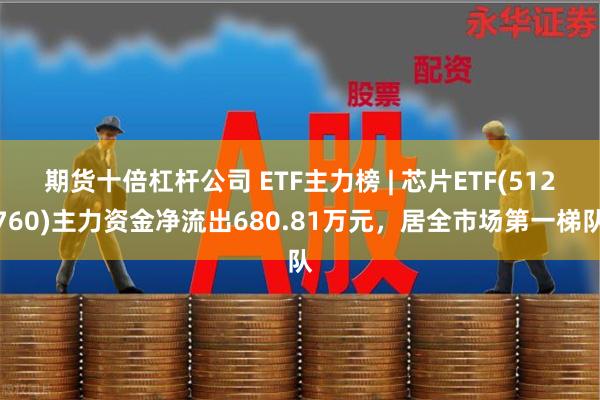 期货十倍杠杆公司 ETF主力榜 | 芯片ETF(5127