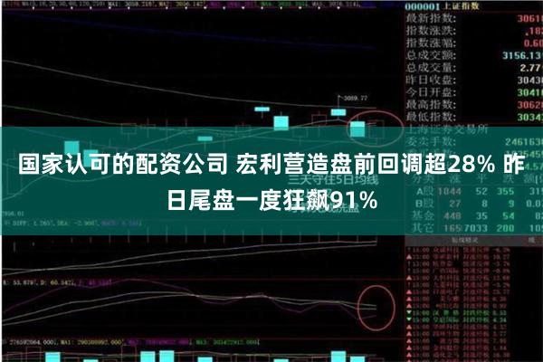 国家认可的配资公司 宏利营造盘前回调超28% 昨日尾盘一