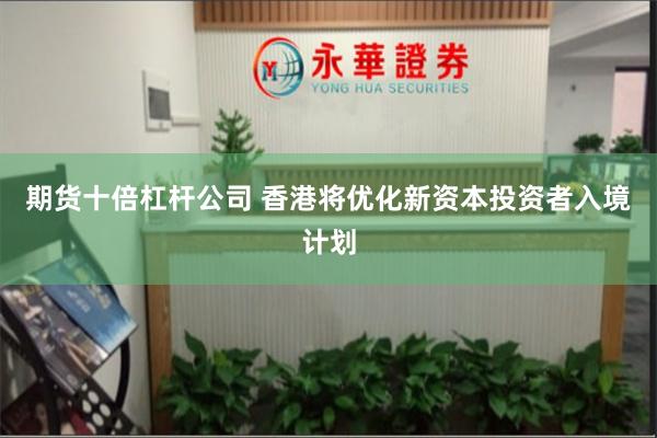 期货十倍杠杆公司 香港将优化新资本投资者入境计划