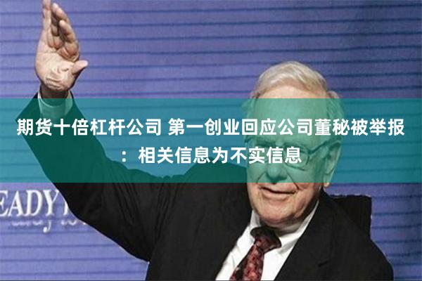 期货十倍杠杆公司 第一创业回应公司董秘被举报：相关信息为