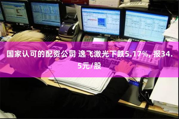 国家认可的配资公司 逸飞激光下跌5.17%, 报34.5