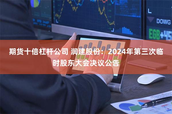 期货十倍杠杆公司 润建股份：2024年第三次临时股东大会