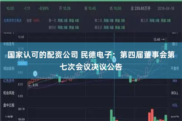 国家认可的配资公司 民德电子：第四届董事会第七次会议决议